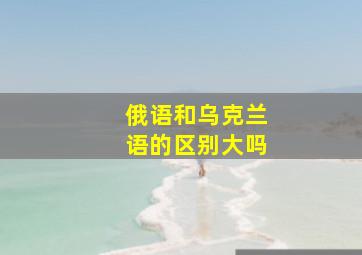 俄语和乌克兰语的区别大吗