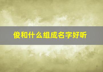 俊和什么组成名字好听