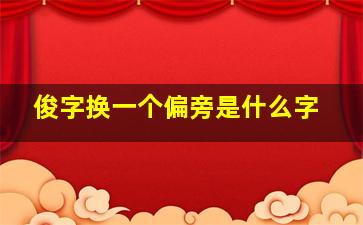 俊字换一个偏旁是什么字