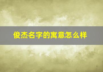 俊杰名字的寓意怎么样