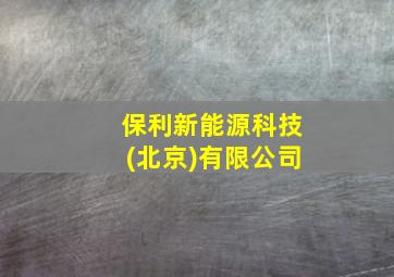 保利新能源科技(北京)有限公司