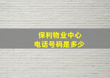 保利物业中心电话号码是多少