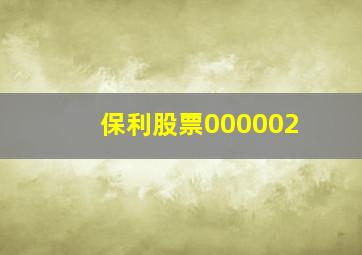 保利股票000002