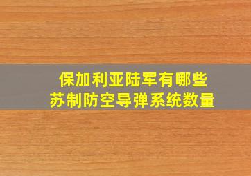 保加利亚陆军有哪些苏制防空导弹系统数量