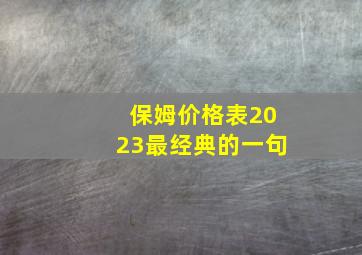 保姆价格表2023最经典的一句