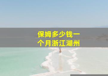 保姆多少钱一个月浙江湖州