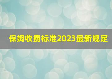 保姆收费标准2023最新规定