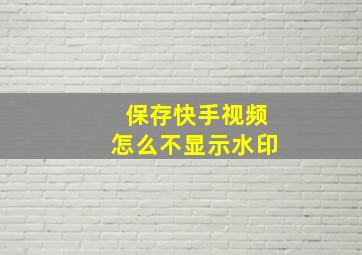 保存快手视频怎么不显示水印