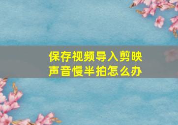 保存视频导入剪映声音慢半拍怎么办