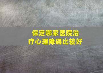 保定哪家医院治疗心理障碍比较好