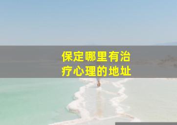 保定哪里有治疗心理的地址