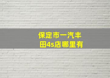 保定市一汽丰田4s店哪里有