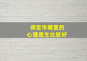 保定市哪里的心理医生比较好