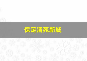 保定清苑新城