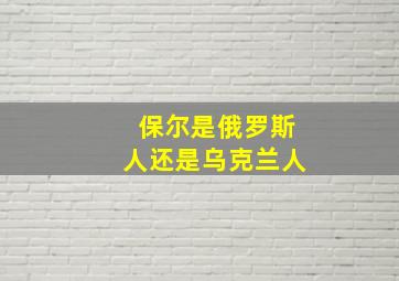 保尔是俄罗斯人还是乌克兰人