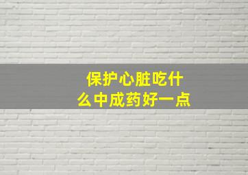 保护心脏吃什么中成药好一点