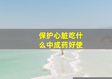 保护心脏吃什么中成药好使