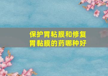 保护胃粘膜和修复胃黏膜的药哪种好