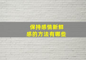 保持感情新鲜感的方法有哪些