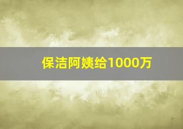 保洁阿姨给1000万