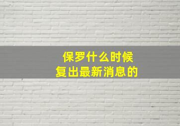 保罗什么时候复出最新消息的