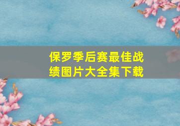 保罗季后赛最佳战绩图片大全集下载