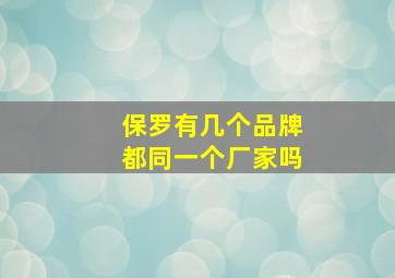 保罗有几个品牌都同一个厂家吗