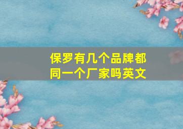 保罗有几个品牌都同一个厂家吗英文