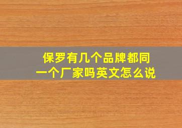 保罗有几个品牌都同一个厂家吗英文怎么说