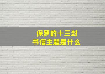 保罗的十三封书信主题是什么