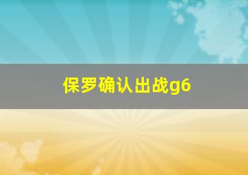 保罗确认出战g6