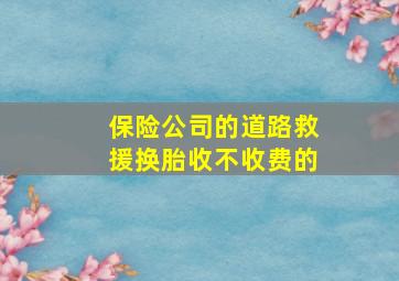 保险公司的道路救援换胎收不收费的