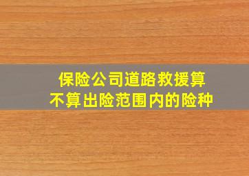 保险公司道路救援算不算出险范围内的险种