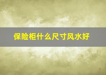 保险柜什么尺寸风水好