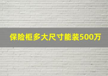 保险柜多大尺寸能装500万