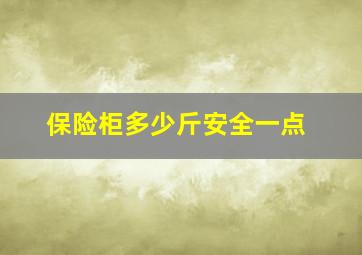 保险柜多少斤安全一点