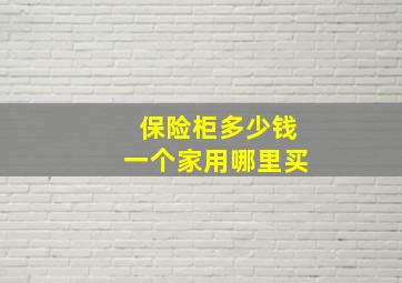 保险柜多少钱一个家用哪里买