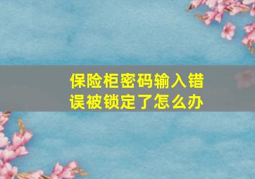 保险柜密码输入错误被锁定了怎么办