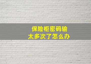 保险柜密码输太多次了怎么办