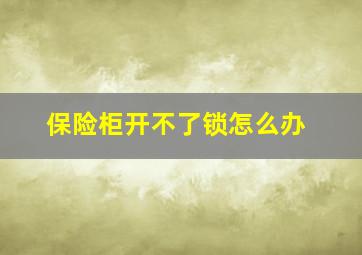 保险柜开不了锁怎么办