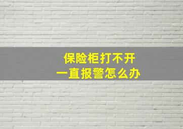 保险柜打不开一直报警怎么办