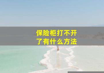 保险柜打不开了有什么方法