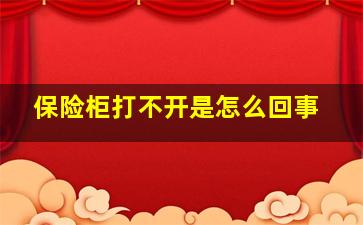 保险柜打不开是怎么回事