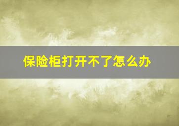 保险柜打开不了怎么办