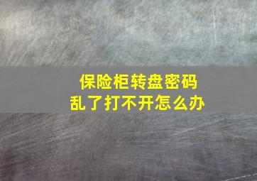 保险柜转盘密码乱了打不开怎么办