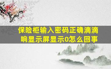 保险柜输入密码正确滴滴响显示屏显示0怎么回事