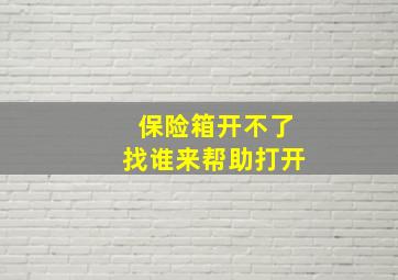 保险箱开不了找谁来帮助打开