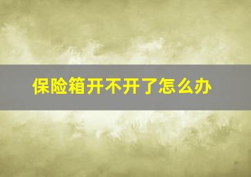 保险箱开不开了怎么办