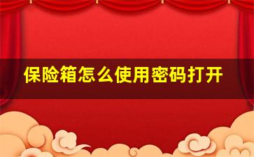 保险箱怎么使用密码打开