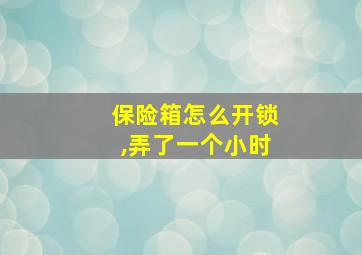 保险箱怎么开锁,弄了一个小时